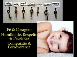 Fé & Coragem Humildade, Respeito & Paciência Compaixão & Perseverança 