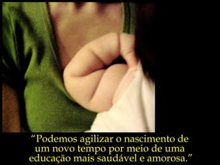 “ Podemos agilizar o nascimento de  um novo tempo por meio de uma  educação mais saudável e amorosa.” 