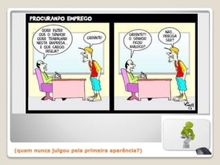 (quem nunca julgou pela primeira aparência?)
 