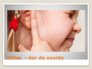 Otites - dor de ouvido
 