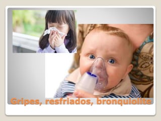 Gripes, resfriados, bronquiolite
 