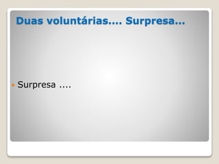 Duas voluntárias.... Surpresa...
 Surpresa ....
 