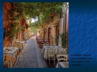 Cuidado com os teus hábitos; eles formarão o teu carácter. 