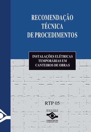 RECOMENDAÇÃO
     TÉCNICA
DE PROCEDIMENTOS

 INSTALAÇÕES ELÉTRICAS
    TEMPORÁRIAS EM
   CANTEIROS DE OBRAS




       RTP 05
 