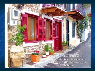 Cuidado com osCuidado com os
teus atos; podemteus atos; podem
transformar-se emtransformar-se em
hábitos.hábitos.
 