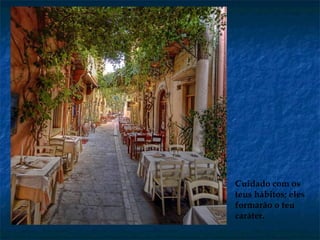 Cuidado com os
teus hábitos; eles
formarão o teu
caráter.
 