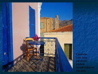 Cuidado
com tuas
palavras;
podem
transformar-se
em atos.
 