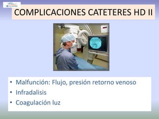 COMPLICACIONES CATETERES HD II
• Malfunción: Flujo, presión retorno venoso
• Infradalisis
• Coagulación luz
 