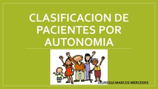 CLASIFICACION DE
PACIENTES POR
AUTONOMIA
JAUREGUI MARCOS MERCEDES
 