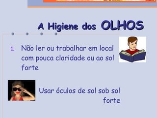 Não ler ou trabalhar em local com pouca claridade ou ao sol forte Usar óculos de sol sob sol forte A Higiene dos  OLHOS 