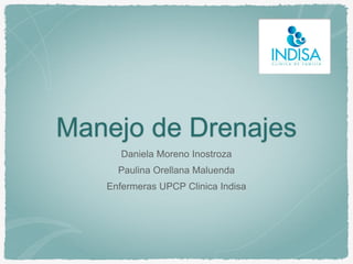 Manejo de Drenajes
Daniela Moreno Inostroza
Paulina Orellana Maluenda
Enfermeras UPCP Clinica Indisa
 