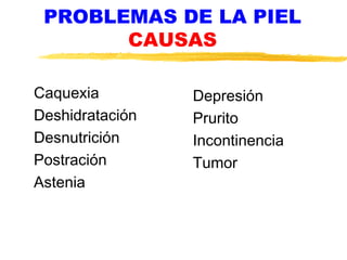 PROBLEMAS DE LA PIEL
CAUSAS
Caquexia
Deshidratación
Desnutrición
Postración
Astenia
Depresión
Prurito
Incontinencia
Tumor
 