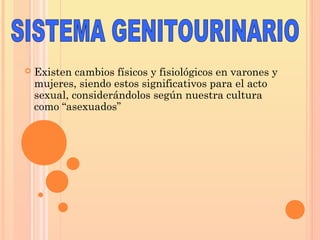  Existen cambios físicos y fisiológicos en varones y
mujeres, siendo estos significativos para el acto
sexual, considerándolos según nuestra cultura
como “asexuados”
 