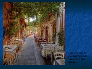 Cuidado com os
teus hábitos; eles
formarão o teu
carácter.
 