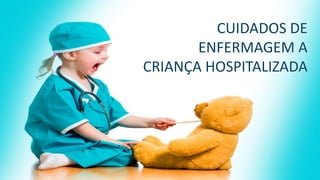 CUIDADOS DE
ENFERMAGEM A
CRIANÇA HOSPITALIZADA
 