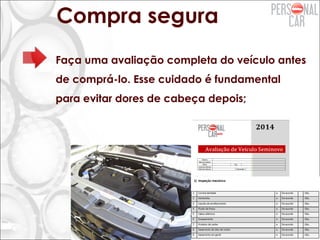 Compra segura
Faça uma avaliação completa do veículo antes
de comprá-lo. Esse cuidado é fundamental
para evitar dores de cabeça depois;
 