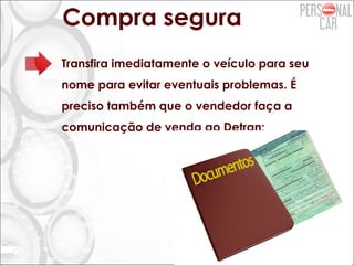 Compra segura
Transfira imediatamente o veículo para seu
nome para evitar eventuais problemas. É
preciso também que o vendedor faça a
comunicação de venda ao Detran;
 