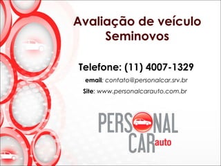 Telefone: (11) 4007-1329
email: contato@personalcar.srv.br
Site: www.personalcarauto.com.br
Avaliação de veículo
Seminovos
 