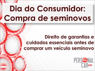 Dia do Consumidor:
Compra de seminovos
Direito de garantias e
cuidados essenciais antes de
comprar um veículo seminovo
 