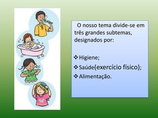 O nosso tema divide-se em
três grandes subtemas,
designados por:

Higiene;
Saúde(exercício físico);
Alimentação.
 