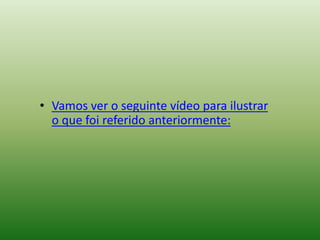 • Vamos ver o seguinte vídeo para ilustrar
  o que foi referido anteriormente:
 