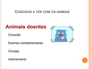 CUIDADOS A TER COM OS ANIMAIS



Animais doentes
-   Consulta

-   Exames complementares

-   Cirurgia

-   Internamento
 