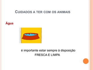 CUIDADOS A TER COM OS ANIMAIS

Água




          é importante estar sempre à disposição
                   FRESCA E LIMPA
 