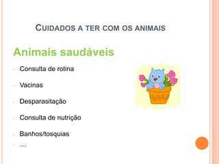 CUIDADOS A TER COM OS ANIMAIS

Animais saudáveis
-   Consulta de rotina

-   Vacinas

-   Desparasitação

-   Consulta de nutrição

-   Banhos/tosquias
-   …
 