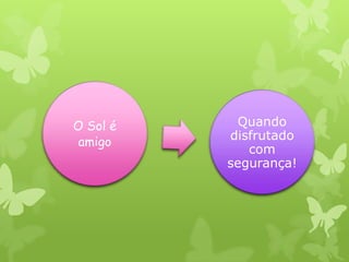 O Sol é     Quando
 amigo    disfrutado
             com
          segurança!
 