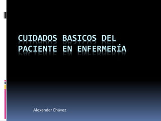 CUIDADOS BASICOS DEL
PACIENTE EN ENFERMERÍA
Alexander Chávez
 