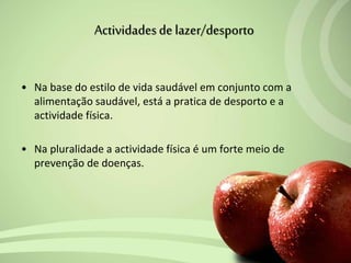 • Na base do estilo de vida saudável em conjunto com a
alimentação saudável, está a pratica de desporto e a
actividade física.
• Na pluralidade a actividade física é um forte meio de
prevenção de doenças.
Actividadesde lazer/desporto
 