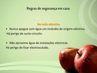 Na rede eléctrica
• Nunca apague com água um incêndio de origem eléctrica.
Há perigo de curto-circuito.
• Não aproxime água de instalações eléctricas.
Há perigo de ficar electrocutado.
Regras de segurança em casa
 