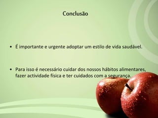• É importante e urgente adoptar um estilo de vida saudável.
• Para isso é necessário cuidar dos nossos hábitos alimentares,
fazer actividade física e ter cuidados com a segurança.
Conclusão
 