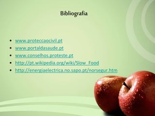 • www.proteccaocivil.pt
• www.portaldasaude.pt
• www.conselhos.proteste.pt
• http://pt.wikipedia.org/wiki/Slow_Food
• http://energiaelectrica.no.sapo.pt/norsegur.htm
Bibliografia
 