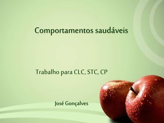 Comportamentos saudáveis
Trabalho para CLC, STC, CP
José Gonçalves
 