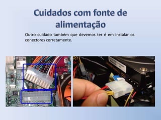 Outro cuidado também que devemos ter é em instalar os
conectores corretamente.
 