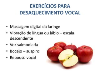EXERCÍCIOS PARA
DESAQUECIMENTO VOCAL
• Massagem digital da laringe
• Vibração de língua ou lábio – escala
descendente
• Voz salmodiada
• Bocejo – suspiro
• Repouso vocal
 