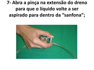 7- Abra a pinça na extensão do dreno
para que o líquido volte a ser
aspirado para dentro da “sanfona”;
 