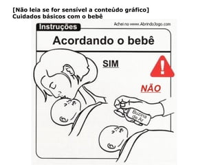 [Não leia se for sensível a conteúdo gráfico]
Cuidados básicos com o bebê
 