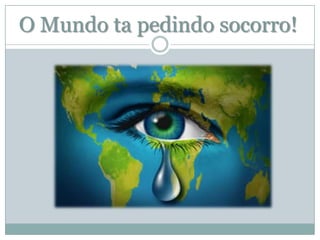 O Mundo ta pedindo socorro!

 
