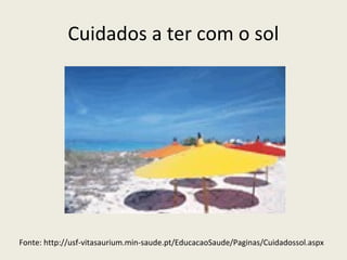 Cuidados a ter com o sol
Fonte: http://usf-vitasaurium.min-saude.pt/EducacaoSaude/Paginas/Cuidadossol.aspx
 
