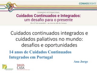 Cuidados continuados integrados e
cuidados paliativos no mundo:
desafios e oportunidades
14 anos de Cuidados Continuados
Integrados em Portugal
Ana Jorge
 