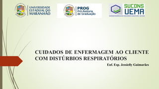 CUIDADOS DE ENFERMAGEM AO CLIENTE
COM DISTÚRBIOS RESPIRATÓRIOS
Enf. Esp. Jessielly Guimarães
 
