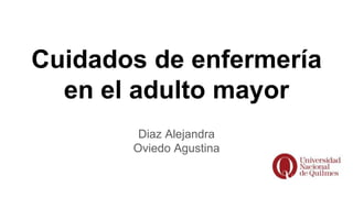 Cuidados de enfermería
en el adulto mayor
Diaz Alejandra
Oviedo Agustina
 