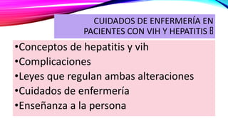 CUIDADOS DE ENFERMERÍA EN
PACIENTES CON VIH Y HEPATITIS B
•Conceptos de hepatitis y vih
•Complicaciones
•Leyes que regulan ambas alteraciones
•Cuidados de enfermería
•Enseñanza a la persona
 