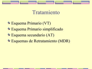 Tratamiento
Esquema Primario (VT)
Esquema Primario simplificado
Esquema secundario (AT)
Esquemas de Retratamiento (MDR)
 