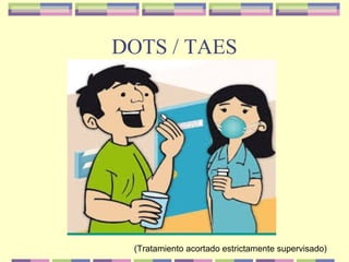 DOTS / TAES
(Tratamiento acortado estrictamente supervisado)
 