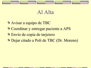 Al Alta
Avisar a equipo de TBC
Coordinar y entregar paciente a APS
Envío de copia de tarjetero
Dejar citado a Poli de TBC (Dr. Moreno)
 