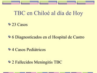 TBC en Chiloé al día de Hoy
23 Casos
6 Diagnosticados en el Hospital de Castro
4 Casos Pediátricos
2 Fallecidos Meningitis TBC
 