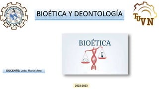 BIOÉTICA Y DEONTOLOGÍA
DOCENTE: Lcda. María Mera
2022-2023
 